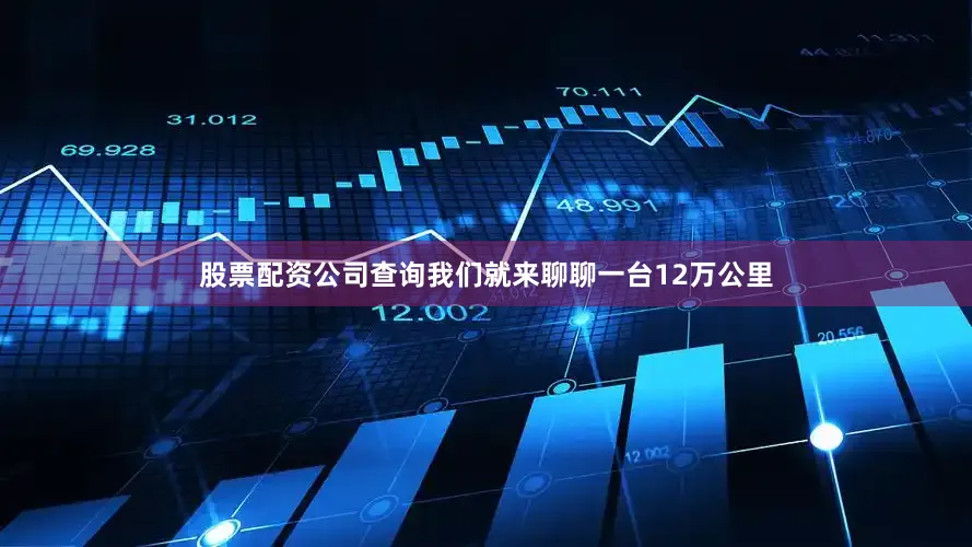 股票配资公司查询我们就来聊聊一台12万公里