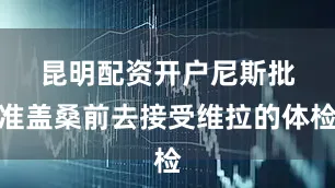 昆明配资开户　　尼斯批准盖桑前去接受维拉的体检