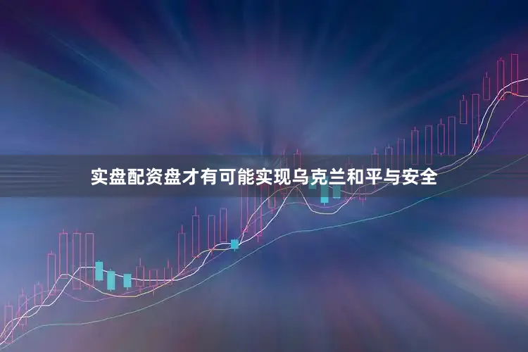 实盘配资盘才有可能实现乌克兰和平与安全