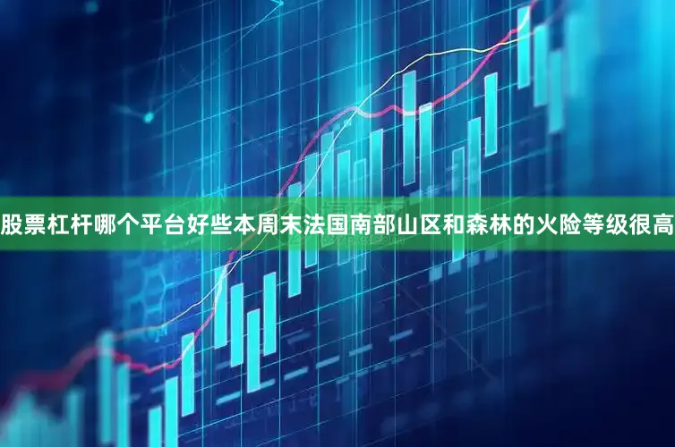 股票杠杆哪个平台好些本周末法国南部山区和森林的火险等级很高
