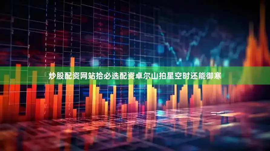 炒股配资网站拾必选配资卓尔山拍星空时还能御寒