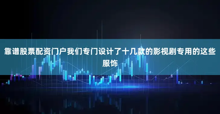 靠谱股票配资门户我们专门设计了十几款的影视剧专用的这些服饰