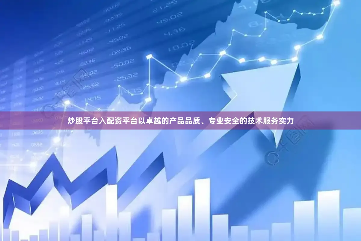 炒股平台入配资平台以卓越的产品品质、专业安全的技术服务实力